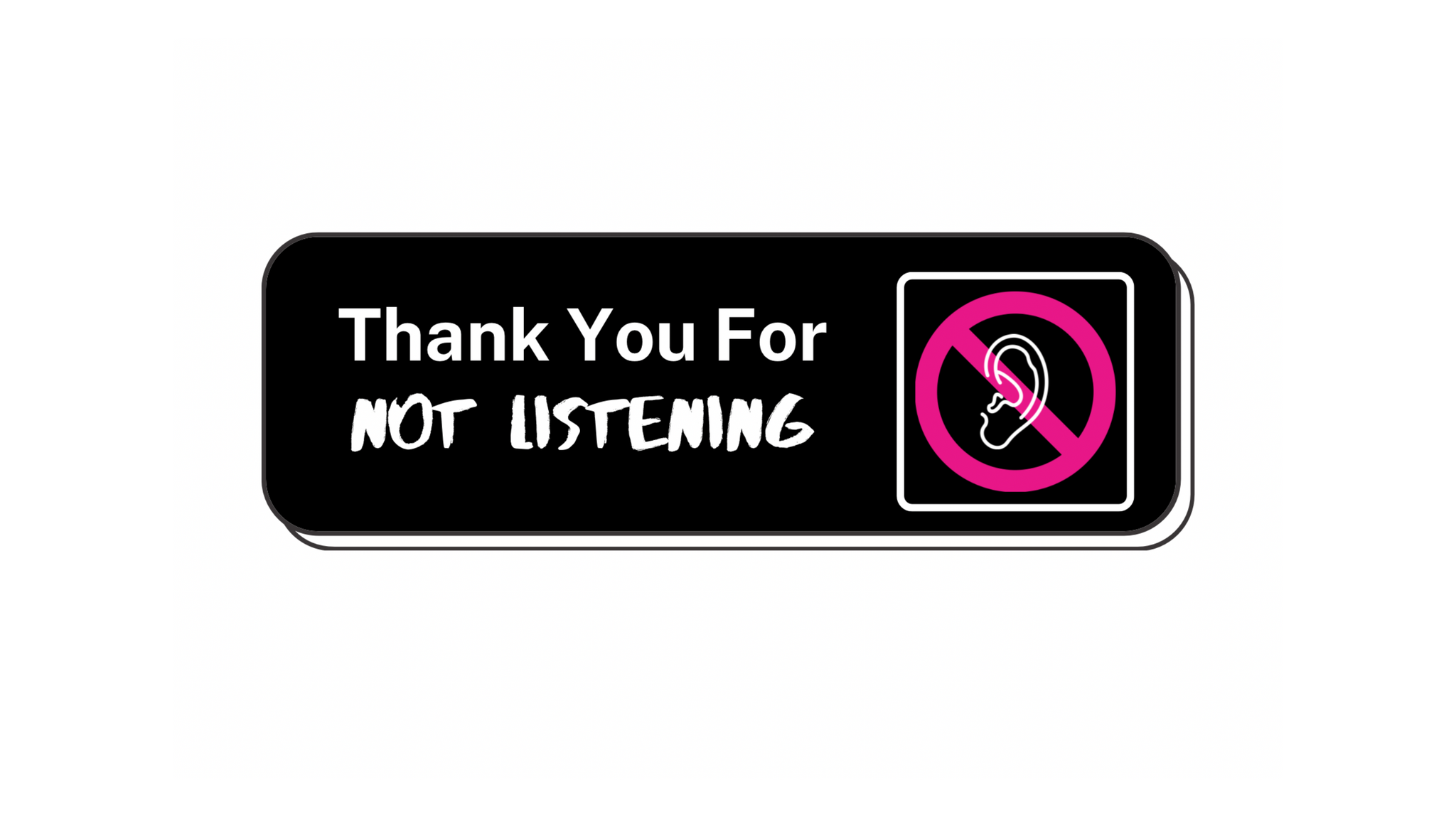 THANK YOU FOR NOT LISTENING